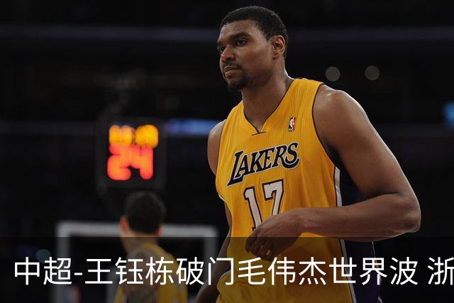 中超-王钰栋破门毛伟杰世界波 浙江队3-2险胜英博