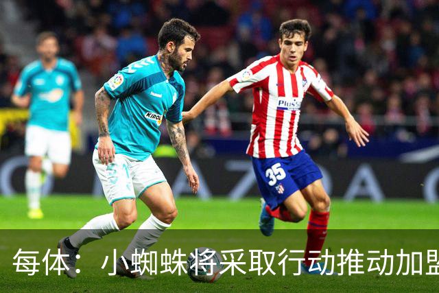 每体：小蜘蛛将采取行动推动加盟巴萨，最迟8月初再公开表态