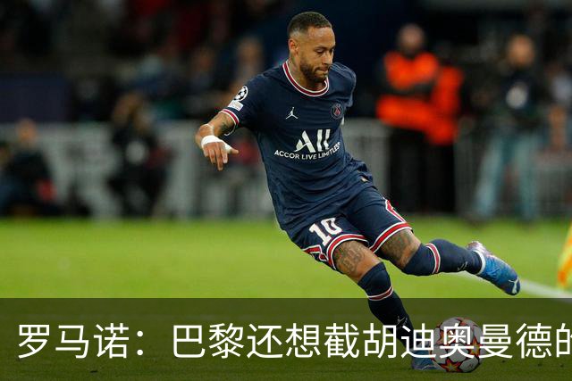 罗马诺：巴黎还想截胡迪奥曼德的说法不实；莱比锡在找替代者